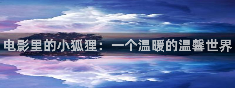 天狼影院手机在线播放：电影里的小狐狸：一个温暖的温馨世界