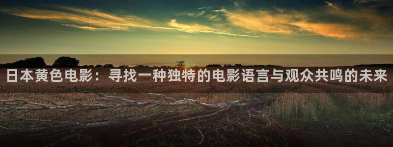 天狼影院av：日本黄色电影：寻找一种独特的电影语言与观众共鸣的未来